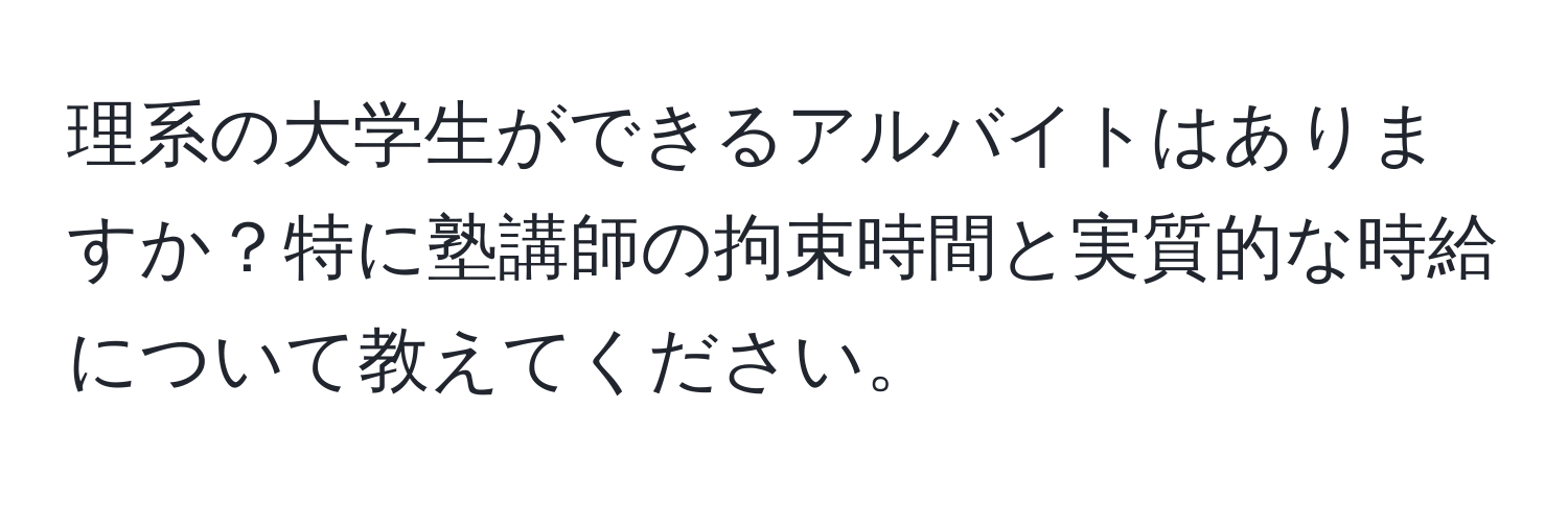 理系の大学生ができるアルバイトはありますか？特に塾講師の拘束時間と実質的な時給について教えてください。