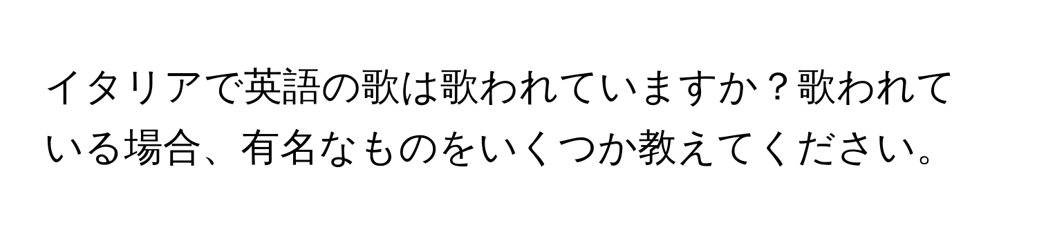 イタリアで英語の歌は歌われていますか？歌われている場合、有名なものをいくつか教えてください。