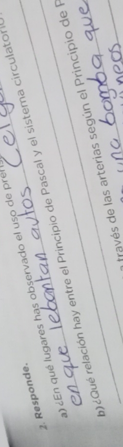 ) ¿En qué lugares has observado el uso de prel 
2. Responde. 
b)¿Qué relación hay entre el Principio de Pascal y el sistema circulator 
fravés de las arterias según el Principio de l