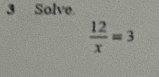 Solve.
 12/x =3