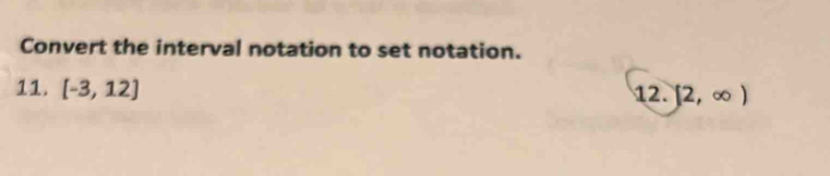 Convert the interval notation to set notation. 
11. [-3,12] 12. [2,∈fty )