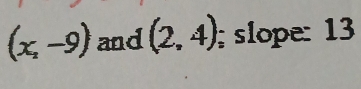 (x_2-9) and (2,4); slope: 13