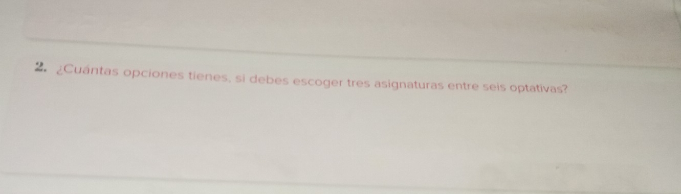 Cuántas opciones tienes, si debes escoger tres asignaturas entre seis optativas?