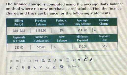 The finance charge is computed using the average-daily-balance 
method where no new purchases are included. Find the finance 
charge and the new balance for the following statements. 
,, 
Ω 
D I U S 
Source