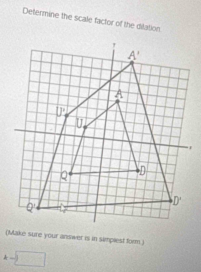 Determine the scale factor of the dilation
(Make sure your answer is in simplest form.)
k=□