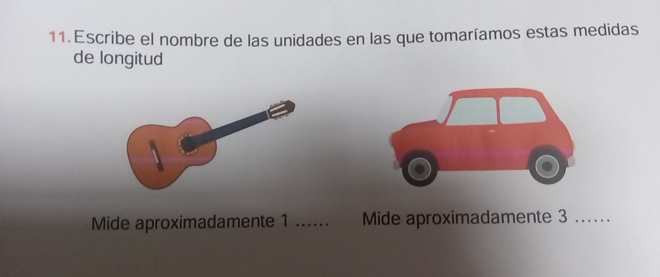 Escribe el nombre de las unidades en las que tomaríamos estas medidas 
de longitud 
Mide aproximadamente 1...... Mide aproximadamente 3...