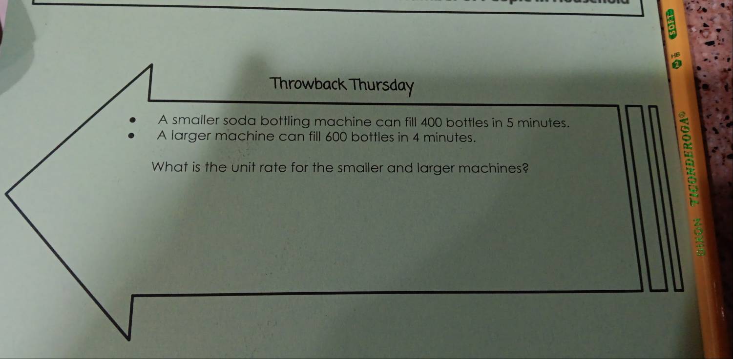 Throwback Thursday 
A smaller soda bottling machine can fill 400 bottles in 5 minutes. 
A larger machine can fill 600 bottles in 4 minutes. 
What is the unit rate for the smaller and larger machines? 
s