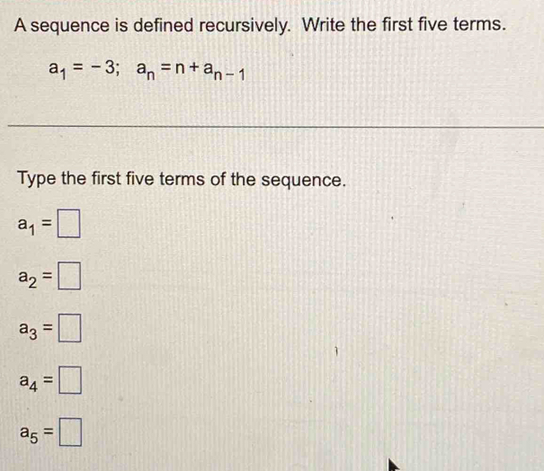 A sequence is defined recursively. Write the first five terms.
a_1=-3; a_n=n+a_n-1
Type the first five terms of the sequence.
a_1=□
a_2=□
a_3=□
a_4=□
a_5=□