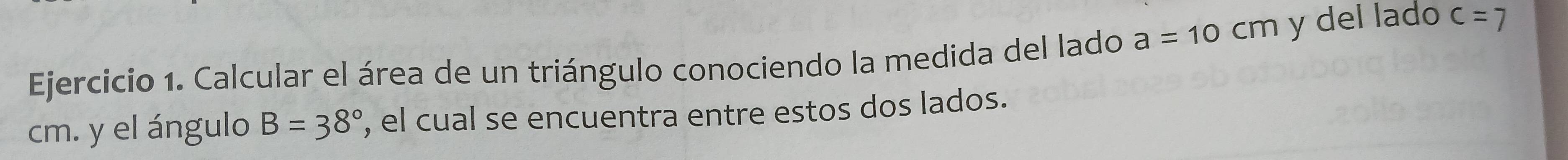 Calcular el área de un triángulo conociendo la medida del lado a=10cm y del lado c=7
cm. y el ángulo B=38° , el cual se encuentra entre estos dos lados.