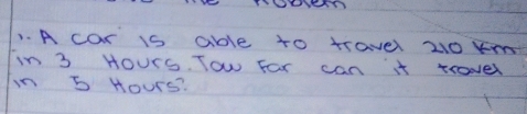 A car is able to travel 20 k
In 3 HOurs. Tow For can it trovel 
in 5 Hours?