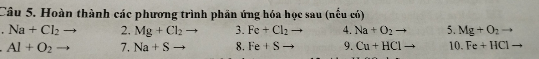 Hoàn thành các phương trình phản ứng hóa học sau (nếu có) 
. Na+Cl_2
2. Mg+Cl_2to 3. Fe+Cl_2to 4. Na+O_2 5. Mg+O_2
7. Na+Sto 8. Fe+Sto 9. Cu+HCl
Al+O_2 10. Fe+HCl