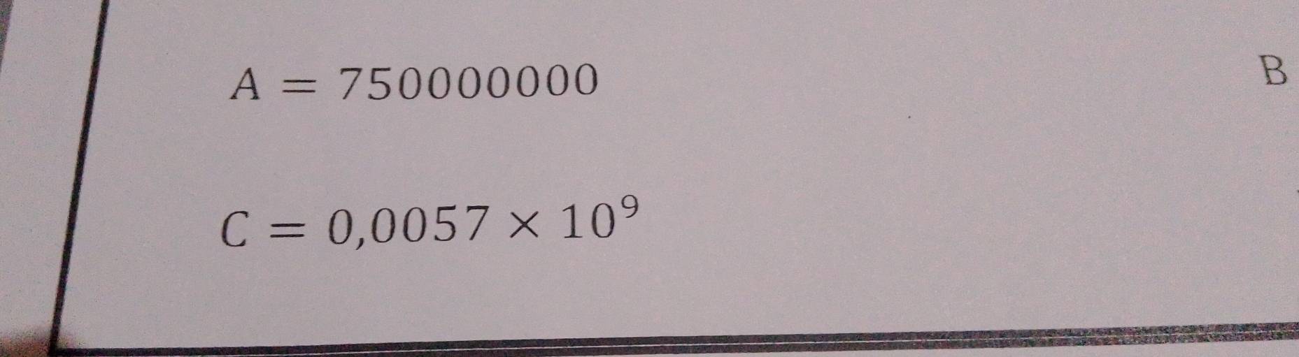 A=750000000
B
C=0,0057* 10^9