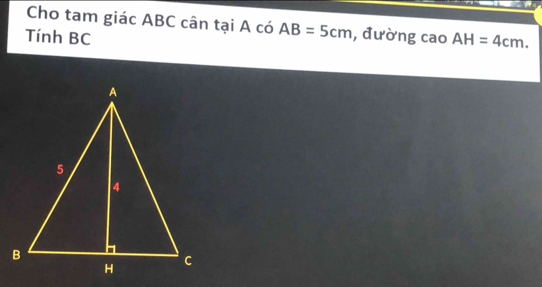 Cho tam giác ABC cân tại A có AB=5cm
Tính BC , đường cao AH=4cm.