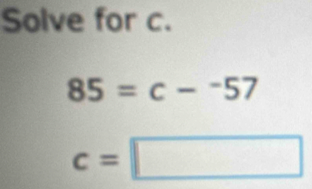 Solve for c.
85=c-^-57
c=□