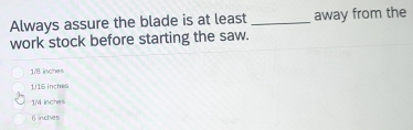 Always assure the blade is at least _away from the
work stock before starting the saw.
1/8 inches
1.16 inches
1M inches
6inches