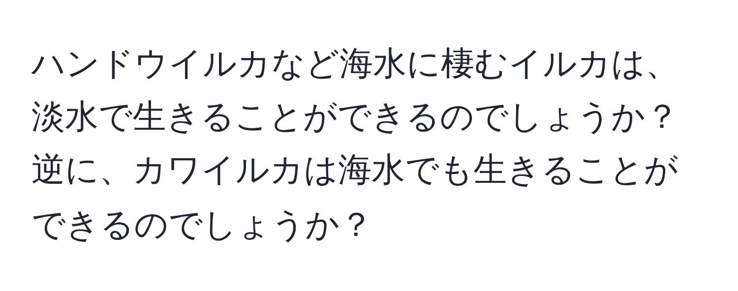 ハンドウイルカなど海水に棲むイルカは、淡水で生きることができるのでしょうか？逆に、カワイルカは海水でも生きることができるのでしょうか？