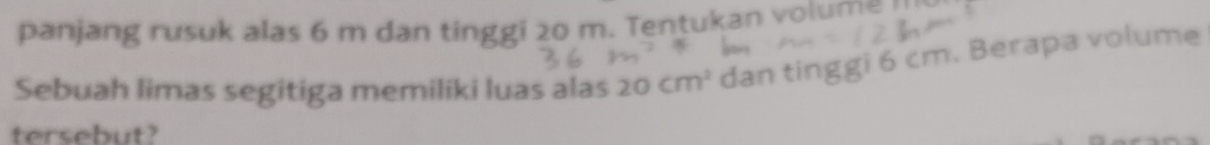 panjang rusuk alas 6 m dan tinggi 20 m. Tentukan volume '' 
Sebuah limas segitiga memiliki luas alas 20cm^2 dan tinggi 6 cm. Berapa volume 
tersebut?