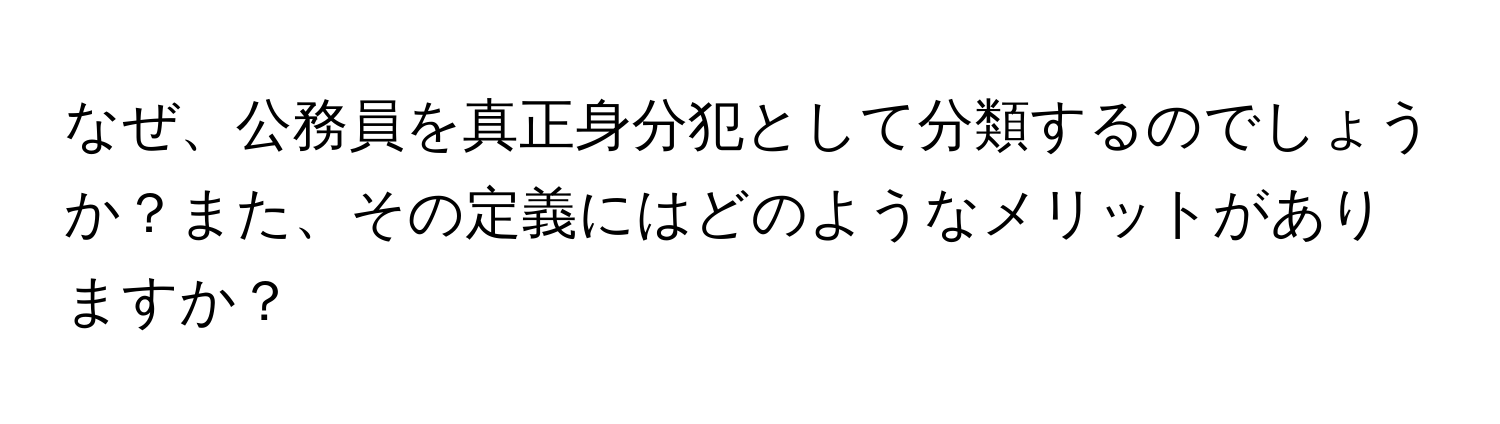 なぜ、公務員を真正身分犯として分類するのでしょうか？また、その定義にはどのようなメリットがありますか？