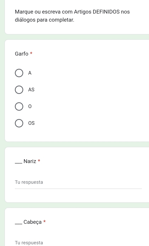 Marque ou escreva com Artigos DEFINIDOS nos
diálogos para completar.
Garfo *
A
AS
0
OS
_Nariz *
Tu respuesta
_Cabeça *
Tu respuesta