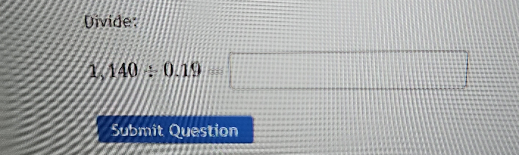 Divide:
1,140/ 0.19=□
Submit Question