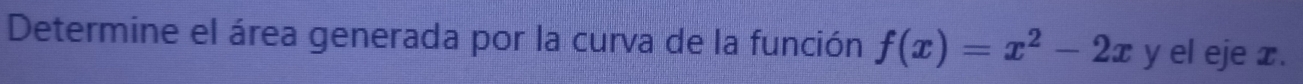 Determine el área generada por la curva de la función f(x)=x^2-2x y el eje x.