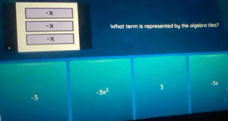 -x
-x What term is represented by the algebra tiles?
-x
-3x^2 3 -3x
-3