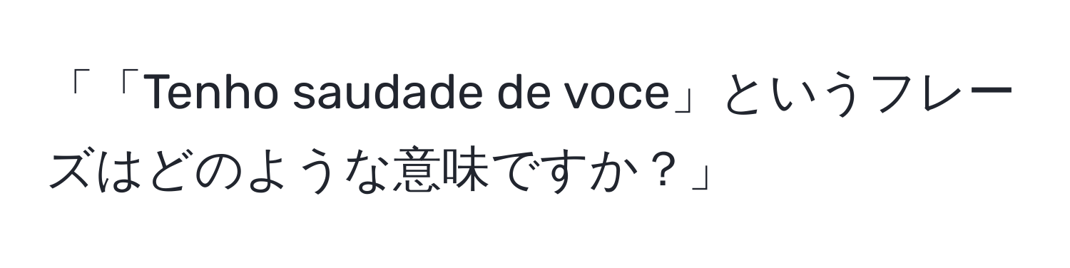 「「Tenho saudade de voce」というフレーズはどのような意味ですか？」