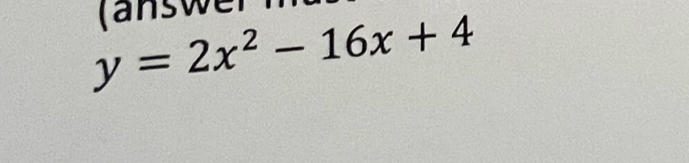 (answe
y=2x^2-16x+4