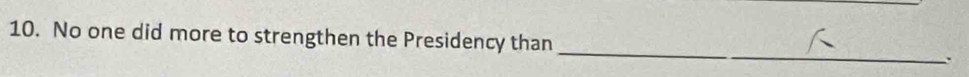 No one did more to strengthen the Presidency than _..