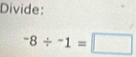 Divide:
-8/ -1=□