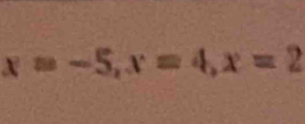 x=-5, x=4, x=2