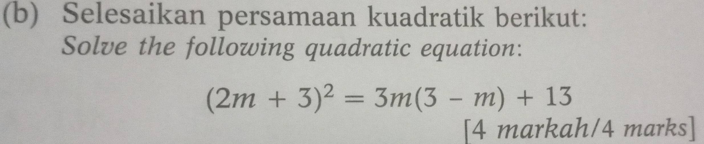 Selesaikan persamaan kuadratik berikut: 
Solve the following quadratic equation:
(2m+3)^2=3m(3-m)+13
[4 markah/4 marks]