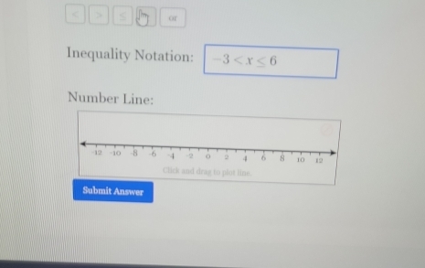 or 
Inequality Notation: -3
Number Line: 
Submit Answer