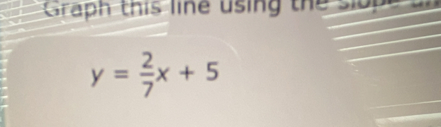 Graph this line using the slope
y= 2/7 x+5