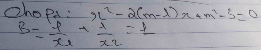 chopt : x^2-2(m-1)x+m^2-3=0
B=frac yx_1+frac 1x_2=1