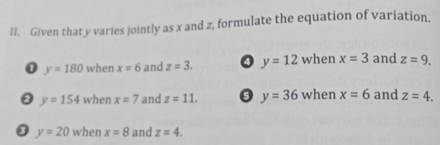 Given that y varies jointly as x and z, formulate the equation of variation.
0 y=180 when x=6 and z=3. a y=12 when x=3 and z=9.
y=36 when x=6 and
0 y=154 when x=7 and z=11. z=4.
y=20 when x=8 and z=4.