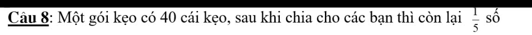 Một gói kẹo có 40 cái kẹo, sau khi chia cho các bạn thì còn lại  1/5 shat o