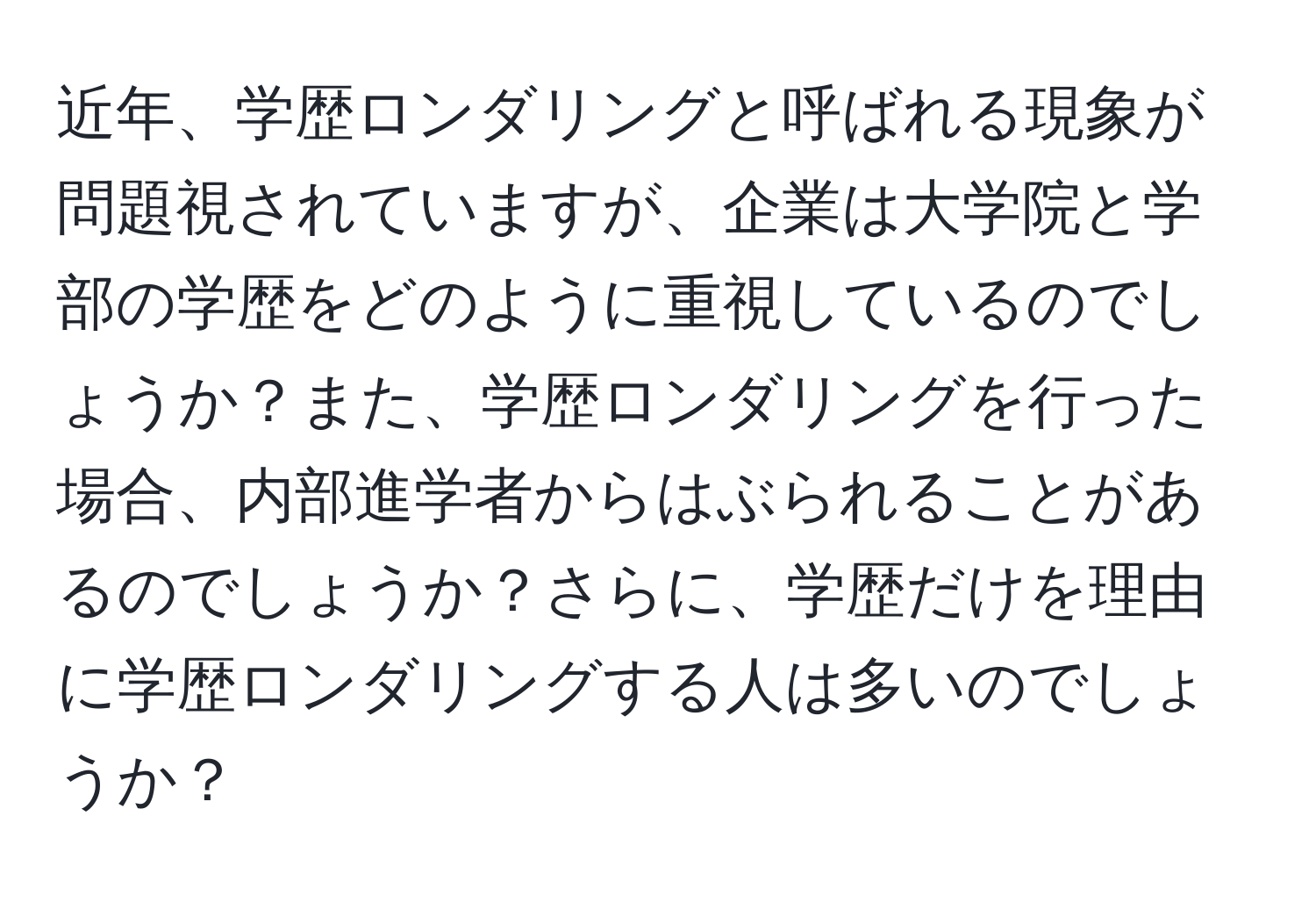 近年、学歴ロンダリングと呼ばれる現象が問題視されていますが、企業は大学院と学部の学歴をどのように重視しているのでしょうか？また、学歴ロンダリングを行った場合、内部進学者からはぶられることがあるのでしょうか？さらに、学歴だけを理由に学歴ロンダリングする人は多いのでしょうか？