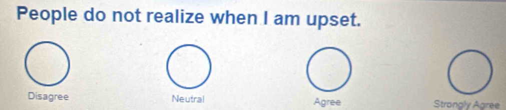 People do not realize when I am upset.
Disagree Neutral Agree Strangly Agree