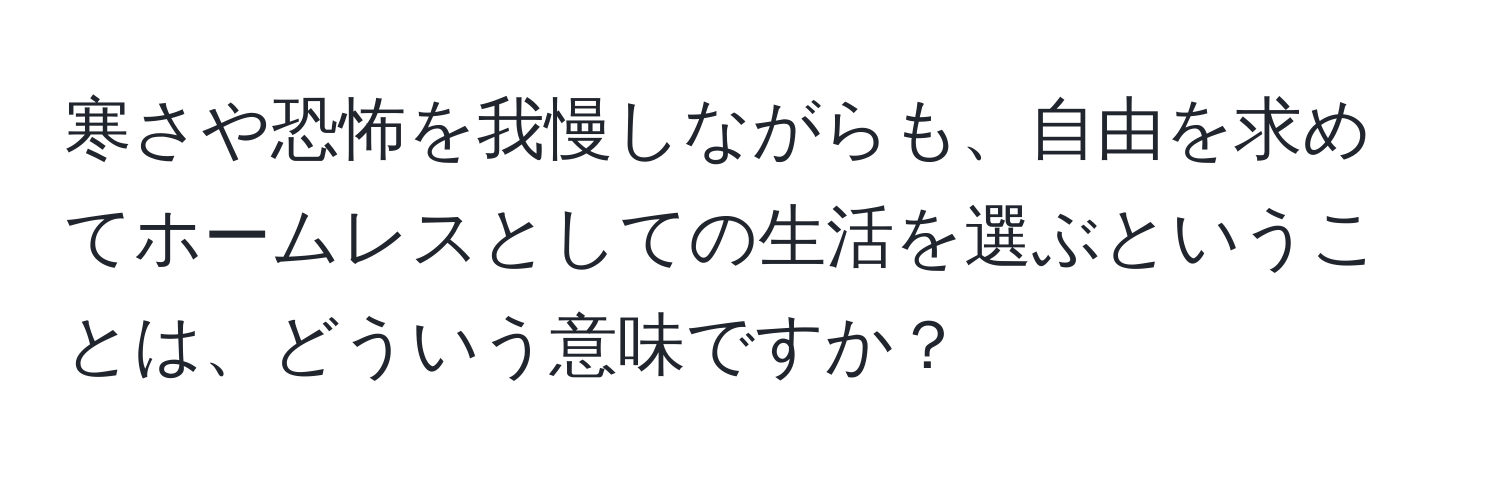 寒さや恐怖を我慢しながらも、自由を求めてホームレスとしての生活を選ぶということは、どういう意味ですか？