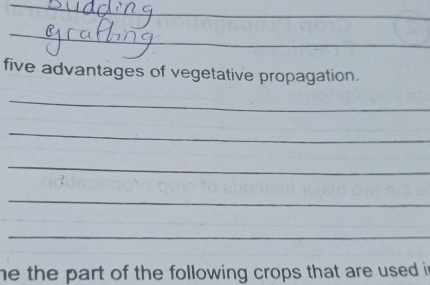 five advantages of vegetative propagation. 
_ 
_ 
_ 
_ 
_ 
he the part of the following crops that are used i n