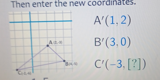 Then enter the new coordinates.
A'(1,2)
B'(3,0)
C'(-3,[?])