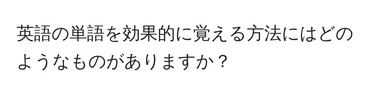 英語の単語を効果的に覚える方法にはどのようなものがありますか？