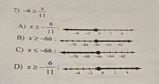 -6≥  x/11 
A) x≤ - 6/11  :
B) x≥ -66
C) x≤ -66
D) x≥ - 6/11  :