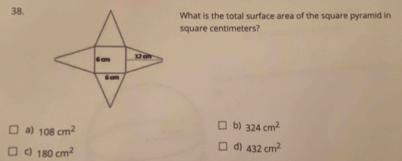 What is the total surface area of the square pyramid in
square centimeters?
a) 108cm^2
b) 324cm^2
c) 180cm^2
d) 432cm^2