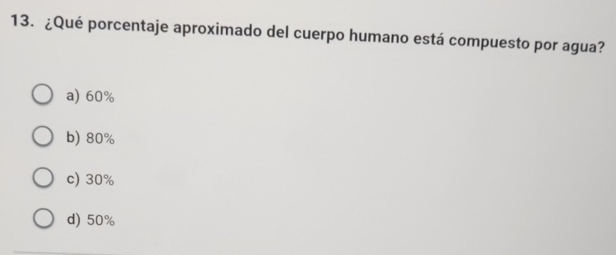 ¿Qué porcentaje aproximado del cuerpo humano está compuesto por agua?
a) 60%
b) 80%
c) 30%
d) 50%