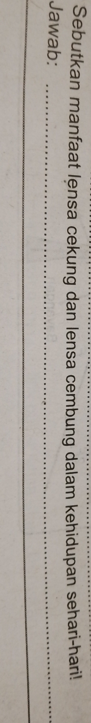 Sebutkan manfaat lensa cekung dan lensa cembung dalam kehidupan sehari-hari! 
Jawab:_ 
_ 
_