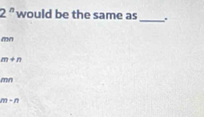 2^n would be the same as_ .
mn
m+n
mn
m-n