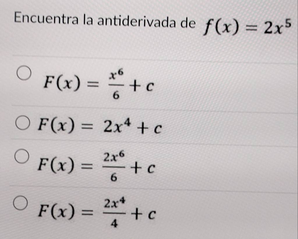 Encuentra la antiderivada de f(x)=2x^5
F(x)= x^6/6 +c
F(x)=2x^4+c
F(x)= 2x^6/6 +c
F(x)= 2x^4/4 +c