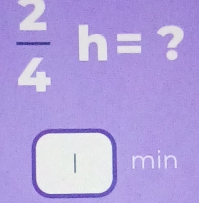  2/4 h= ? 
| □ min...